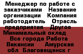 Менеджер по работе с заказчиками › Название организации ­ Компания-работодатель › Отрасль предприятия ­ Другое › Минимальный оклад ­ 1 - Все города Работа » Вакансии   . Амурская обл.,Благовещенск г.